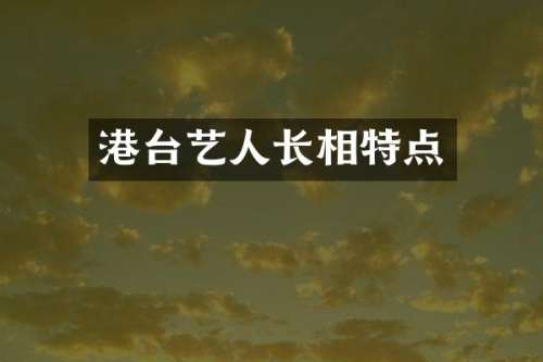 港台艺人长相特点