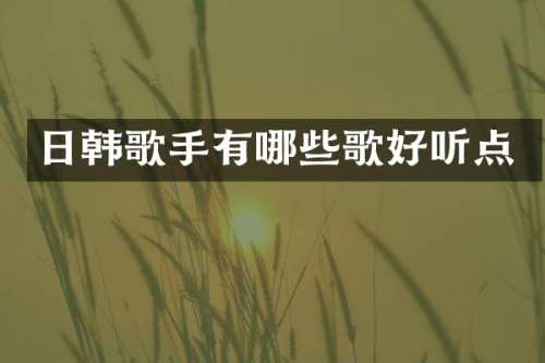日韩歌手有哪些歌好听点