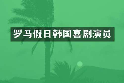 罗马假日韩国喜剧演员