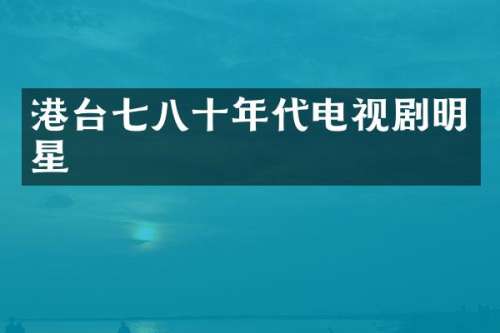 港台七八十年代电视剧明星