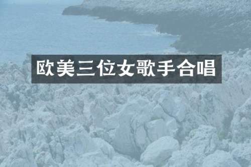 欧美三位女歌手合唱