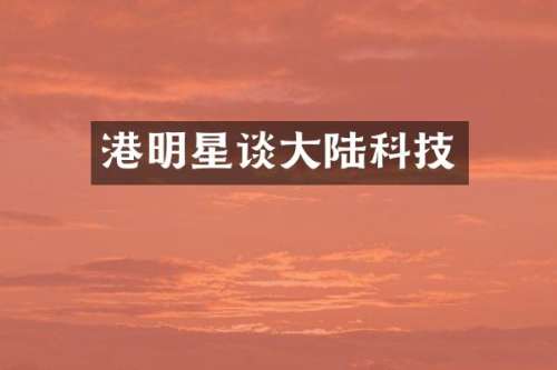 港明星谈大陆科技
