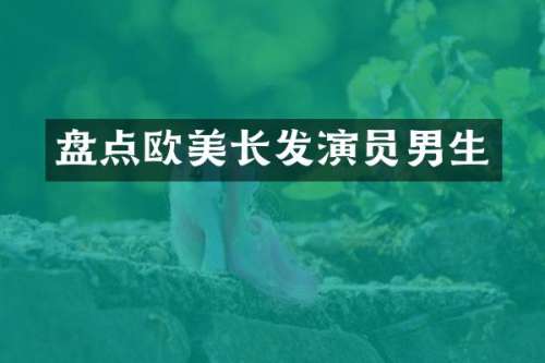 盘点欧美长发演员男生