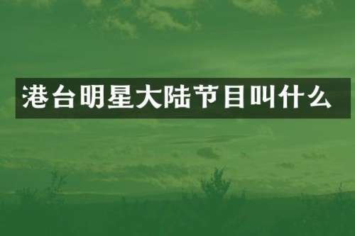 港台明星大陆节目叫什么