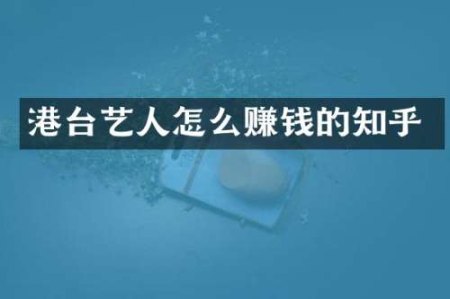 港台艺人怎么赚钱的知乎