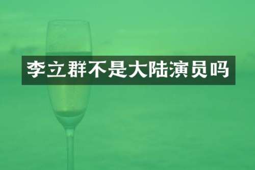 李立群不是大陆演员吗