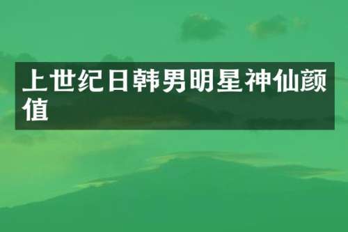 上世纪日韩男明星神仙颜值