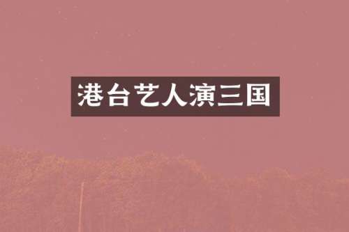 港台艺人演三国