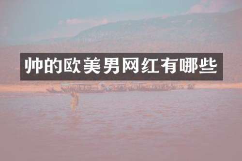 帅的欧美男网红有哪些
