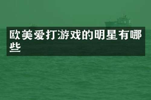 欧美爱打游戏的明星有哪些