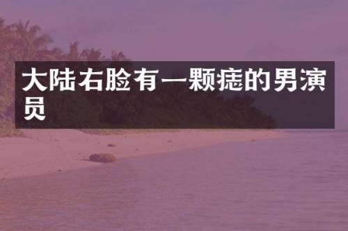 大陆右脸有一颗痣的男演员