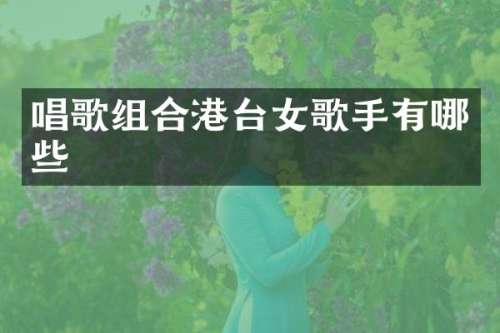 唱歌组合港台女歌手有哪些