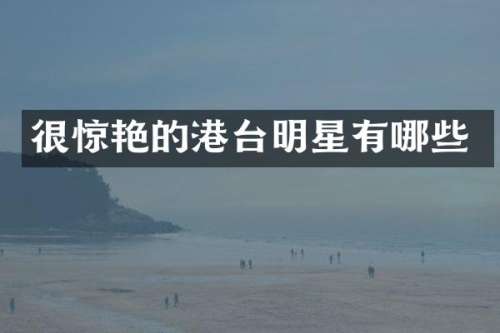 很惊艳的港台明星有哪些