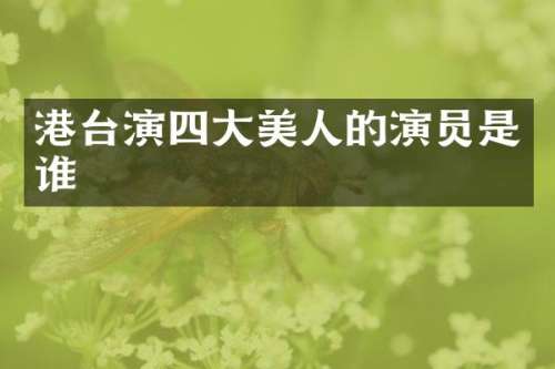 港台演四大美人的演员是谁