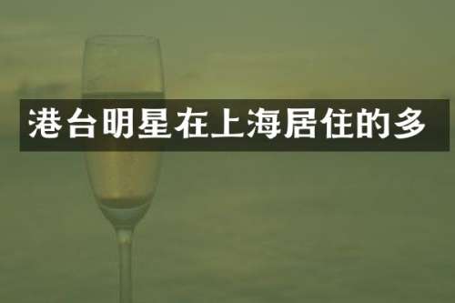 港台明星在上海居住的多