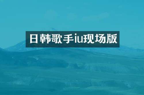日韩歌手iu现场版