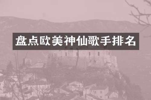 盘点欧美神仙歌手排名