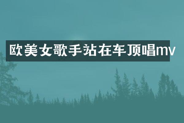 欧歌手站在车顶唱mv