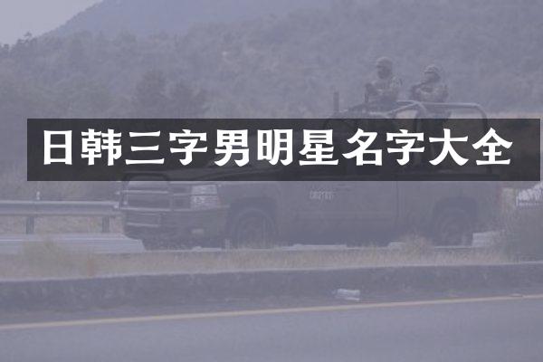 日韩三字男明星名字大全