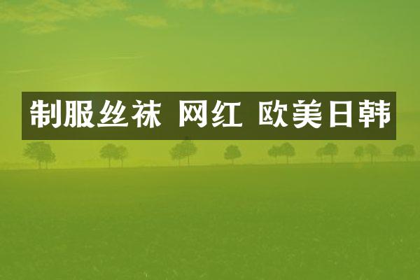 制服丝袜 网红 欧美日韩