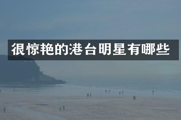 很惊艳的港台明星有哪些