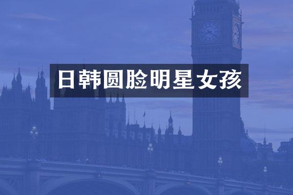 日韩圆脸明星女孩