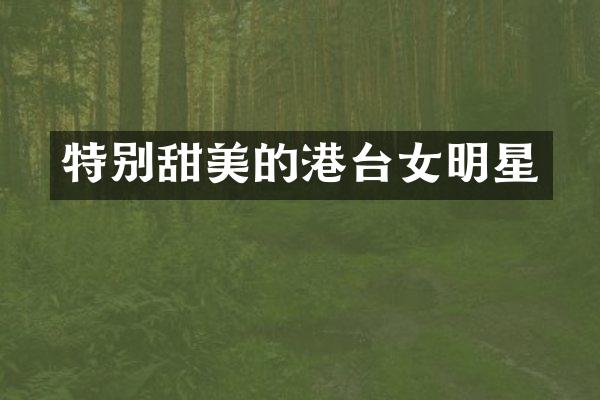 特别甜美的港台女明星