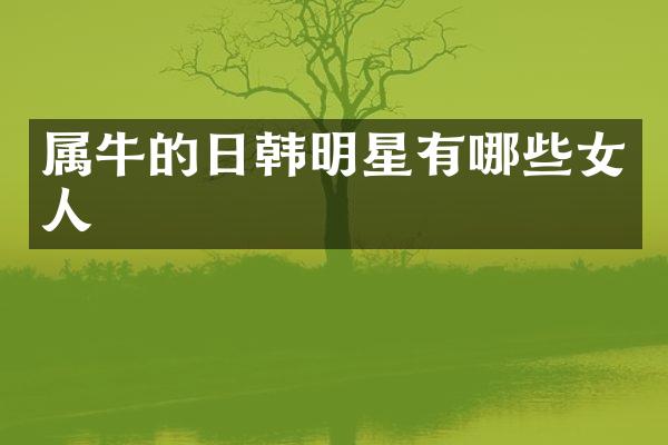 属牛的日韩明星有哪些女人