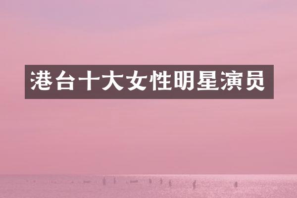 港台十大女性明星演员