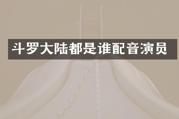 斗罗大陆都是谁配音演员