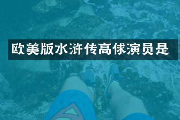 欧美版水浒传高俅演员是