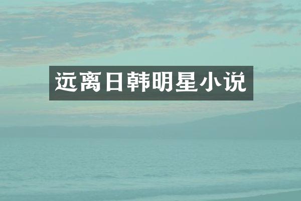 远离日韩明星小说