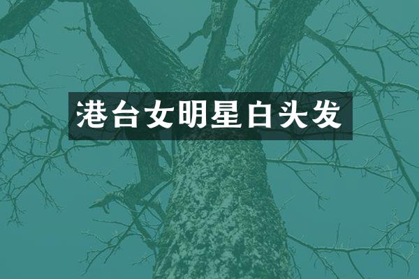 港台女明星白头发