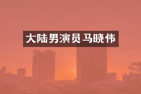 大陆男演员马晓伟