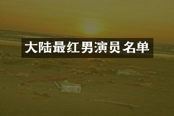 大陆最红男演员名单