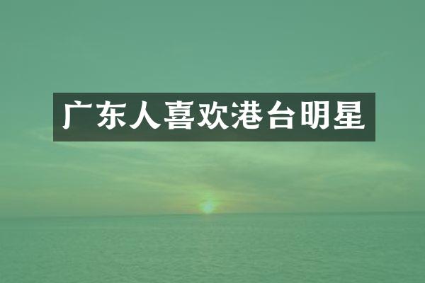 广东人喜欢港台明星