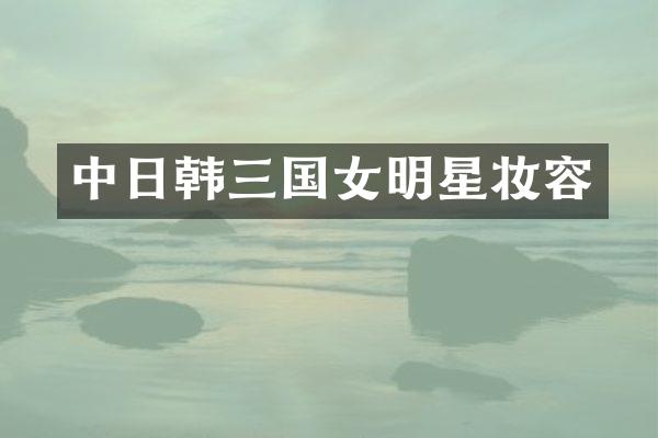中日韩三国女明星妆容
