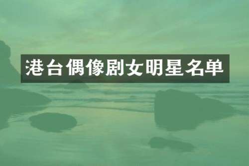 港台偶像剧女明星名单