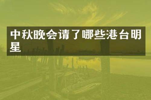 中秋晚会请了哪些港台明星
