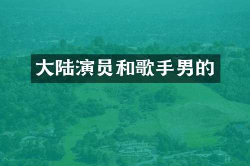 大陆演员和歌手男的