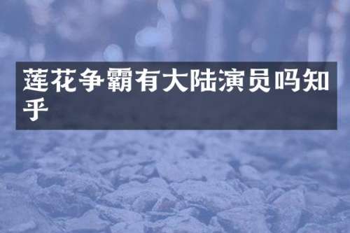 莲花争霸有大陆演员吗知乎