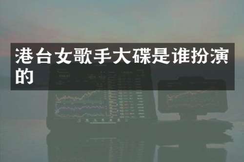 港台女歌手大碟是谁扮演的