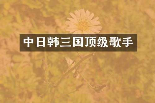中日韩三国顶级歌手