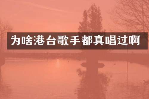 为啥港台歌手都真唱过啊