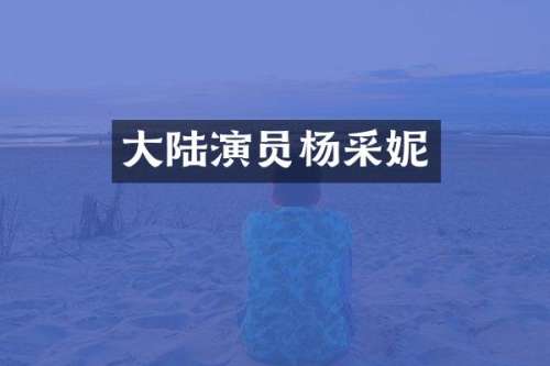 大陆演员杨采妮