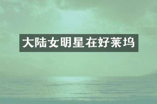 大陆女明星在好莱坞