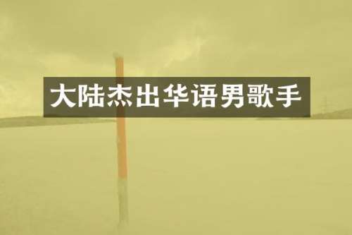 大陆杰出华语男歌手