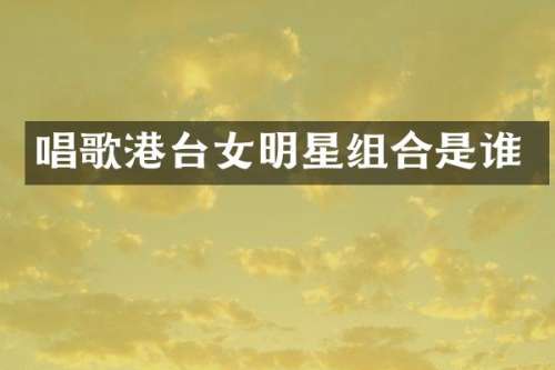 唱歌港台女明星组合是谁