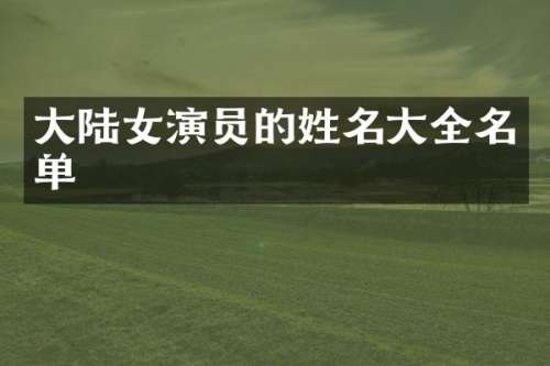大陆女演员的姓名大全名单