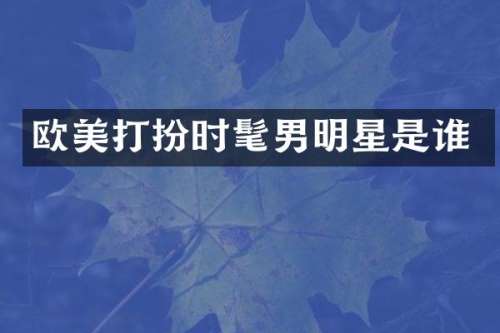 欧美打扮时髦男明星是谁